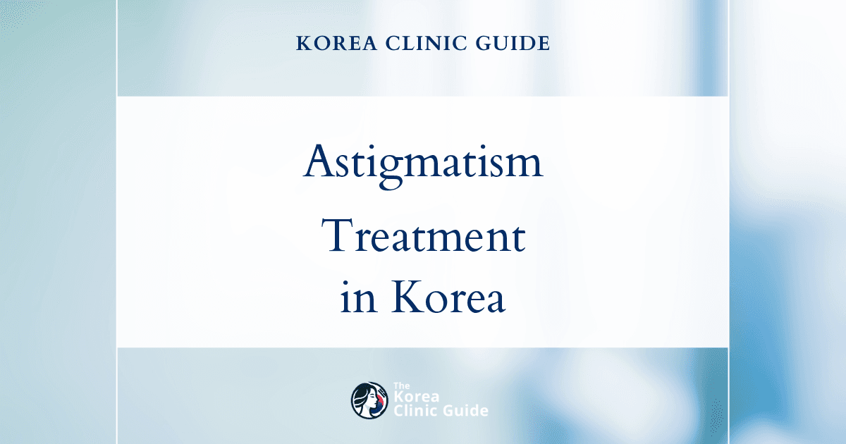 Astigmatism Treatment in Korea | Best Clinics, Costs, Procedure Types & More