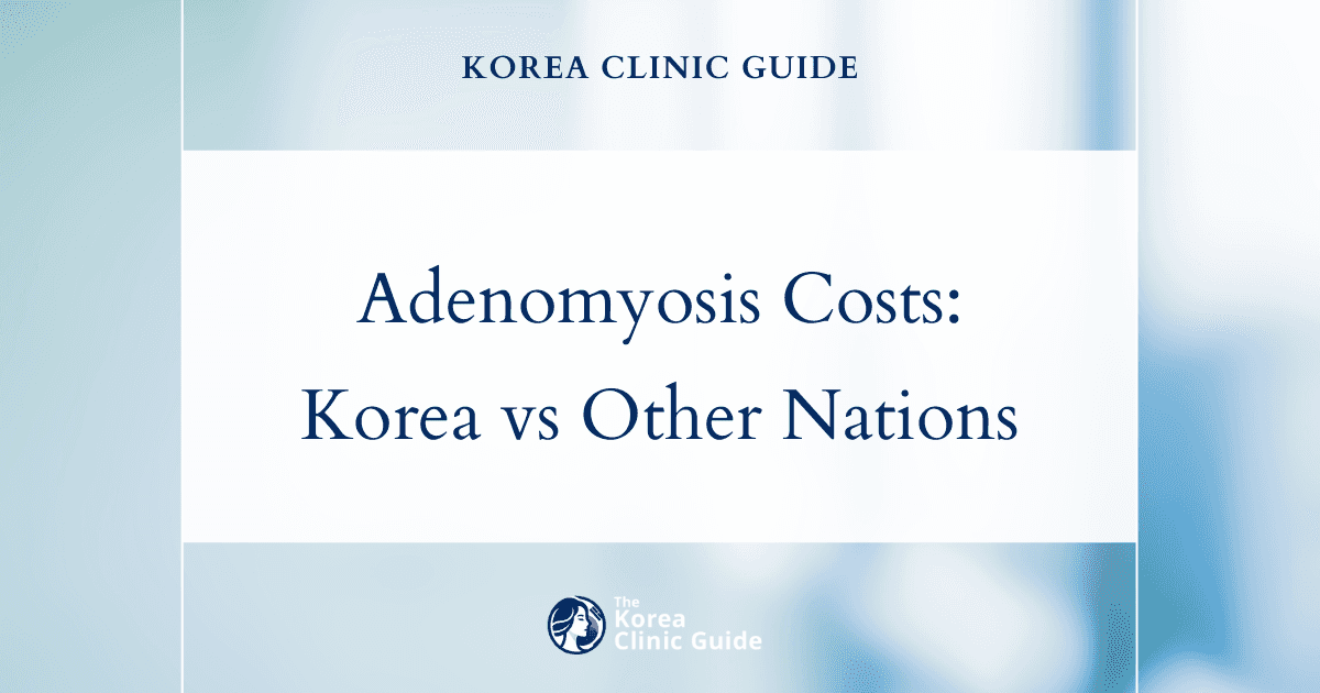 Global Treatment Costs for Adenomyosis: Why South Korea Draws International Patients