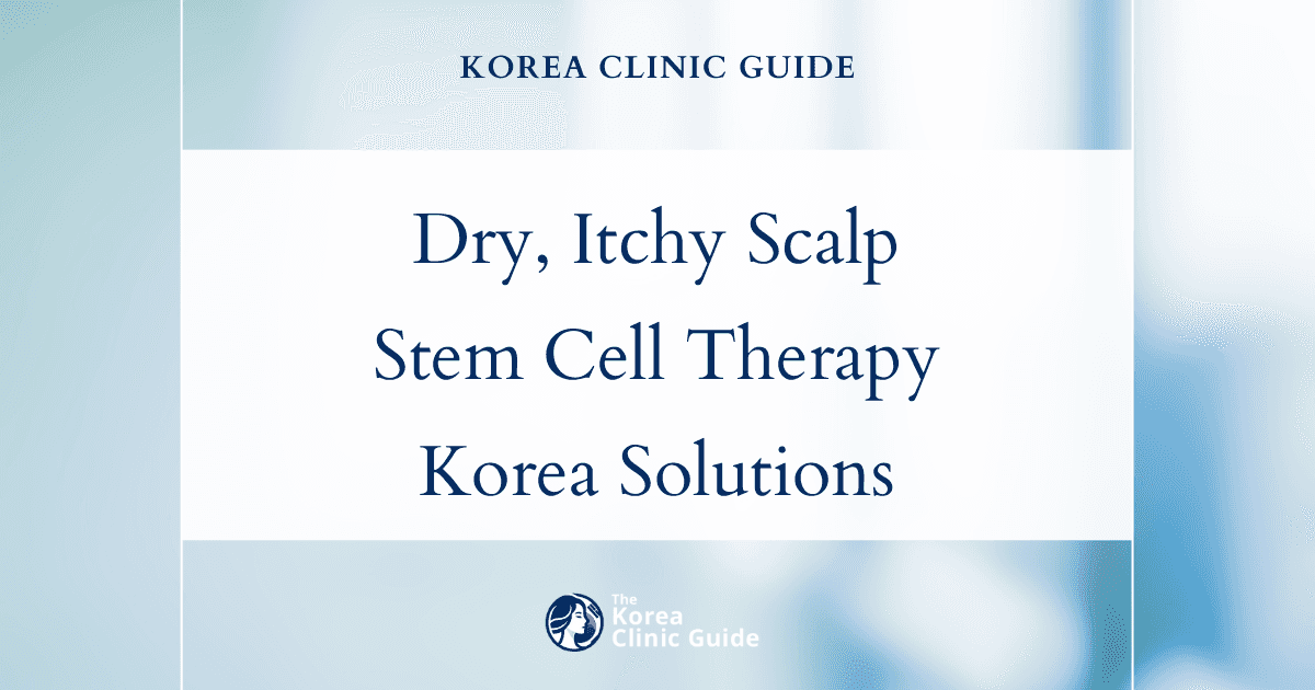 Dry Itchy Scalp Solutions: Stem Cell Scalp Therapy Procedures in Korea for Lasting Relief