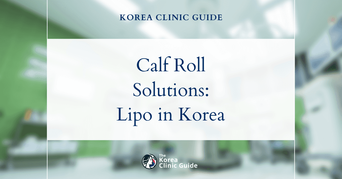 Posterior Calf Roll Solutions: Calf Liposuction Procedures in Korea for Smoother Legs
