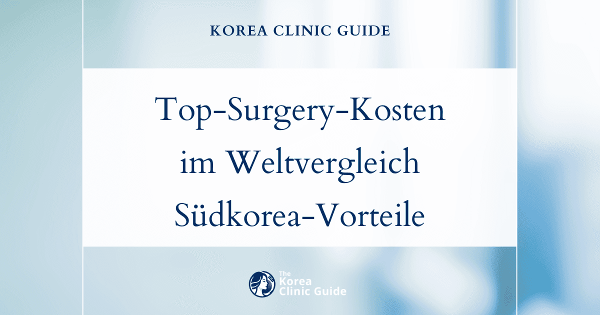 Top-Surgery-Kosten im weltweiten Vergleich: Warum die fortschrittliche Versorgung in Südkorea Vorteile gegenüber den USA, dem Vereinigten Königreich und anderen Ländern bietet