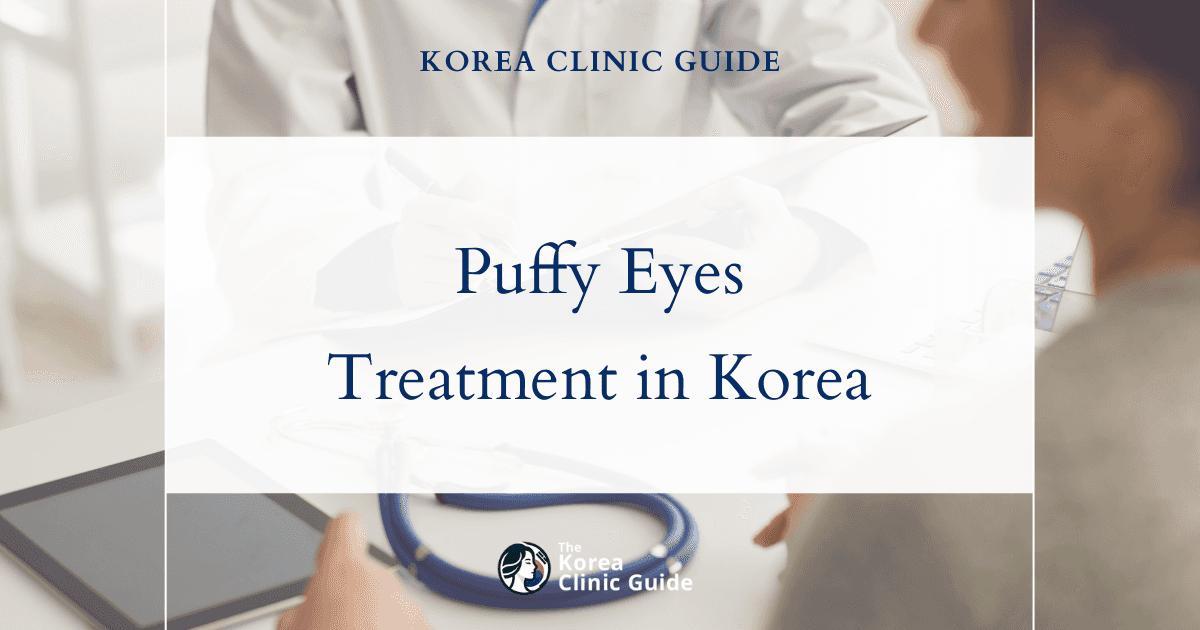 Puffy Eyes Treatment in Korea: Under Eye Fat Removal, Blepharoplasty & Eyelid Fat Repositioning