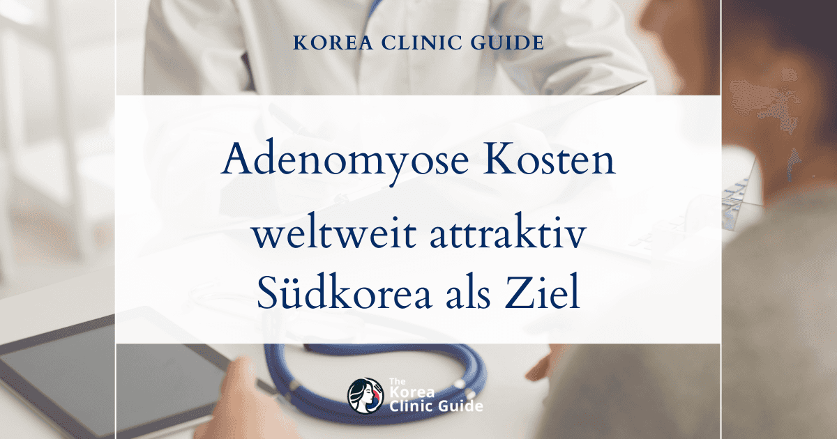 Adenomyose-Behandlungskosten weltweit: Warum Südkorea Patientinnen aus aller Welt anzieht