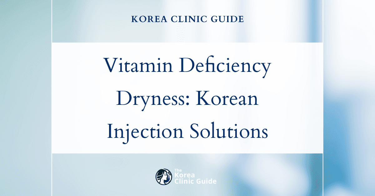 Vitamin Deficiency Dryness: How Vitamin Injection Procedures in Korea Can Restore Hydration and Health