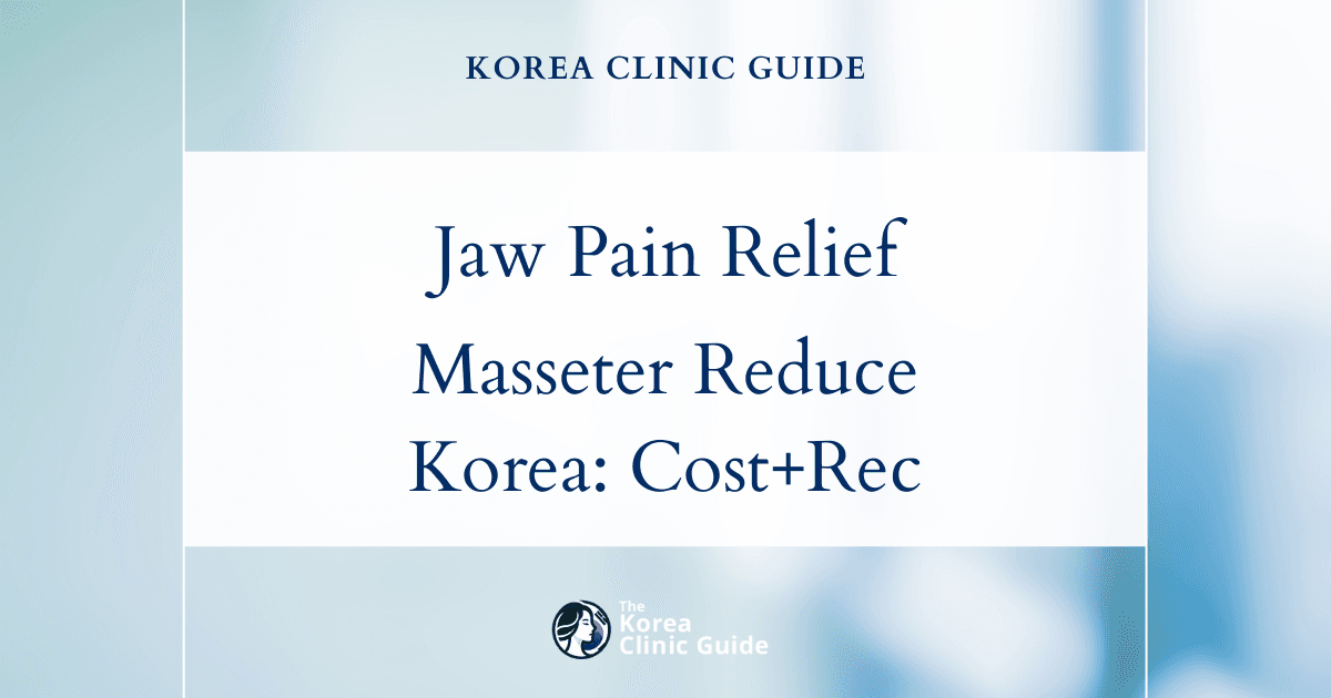 Clenching Pain Relief with Masseter Reduction in Korea: Treatment Options, Costs, and Recovery